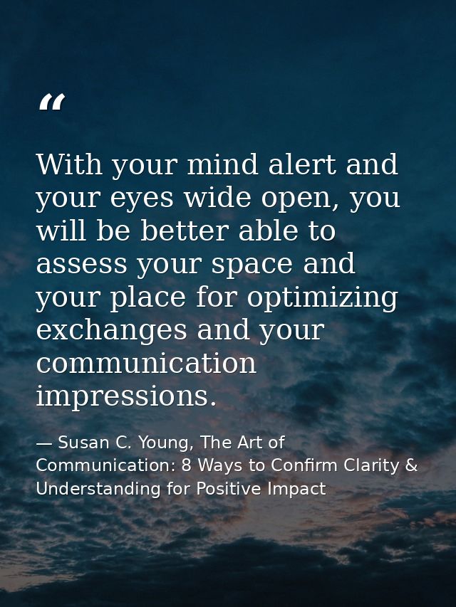 With your mind alert and your eyes wide open, you will be better able to assess your space and your place for optimizing — Susan C. Young, The Art of Communication: 8 Ways to Confirm Clarity & Understanding for Positive Impact