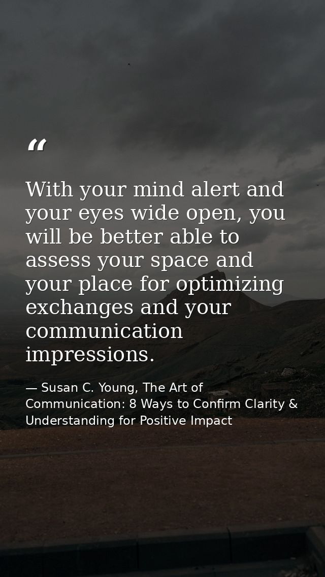 With your mind alert and your eyes wide open, you will be better able to assess your space and your place for optimizing — Susan C. Young, The Art of Communication: 8 Ways to Confirm Clarity & Understanding for Positive Impact
