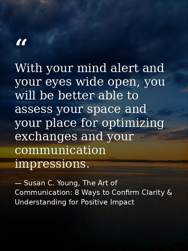 With your mind alert and your eyes wide open, you will be better able to assess your space and your place for optimizing — Susan C. Young, The Art of Communication: 8 Ways to Confirm Clarity & Understanding for Positive Impact