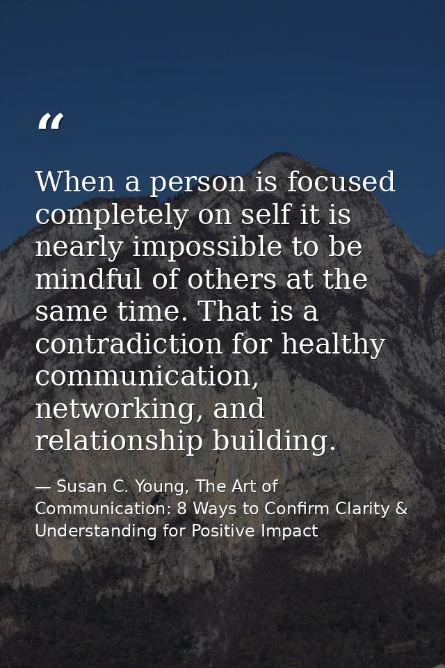 When a person is focused completely on self it is nearly impossible to be mindful of others at the same time. That is a  — Susan C. Young, The Art of Communication: 8 Ways to Confirm Clarity & Understanding for Positive Impact