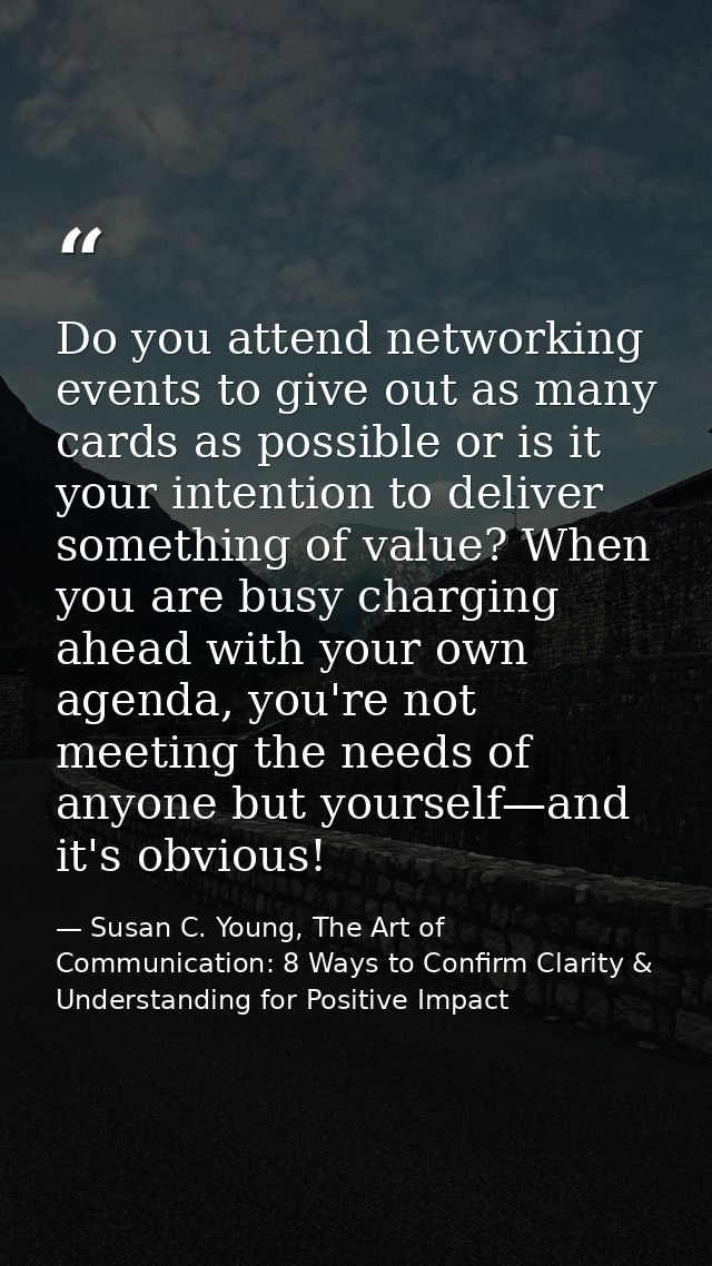 Do you attend networking events to give out as many cards as possible or is it your intention to deliver something of va — Susan C. Young, The Art of Communication: 8 Ways to Confirm Clarity & Understanding for Positive Impact