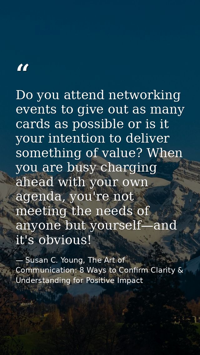 Do you attend networking events to give out as many cards as possible or is it your intention to deliver something of va — Susan C. Young, The Art of Communication: 8 Ways to Confirm Clarity & Understanding for Positive Impact