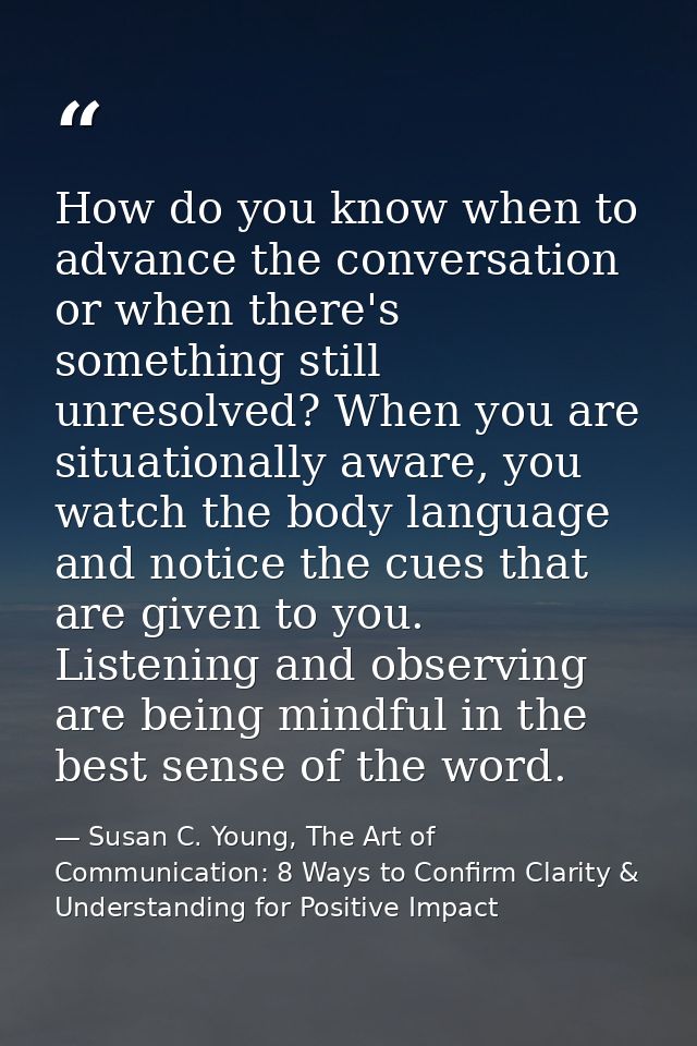 How do you know when to advance the conversation or when there's something still unresolved? When you are situationally  — Susan C. Young, The Art of Communication: 8 Ways to Confirm Clarity & Understanding for Positive Impact