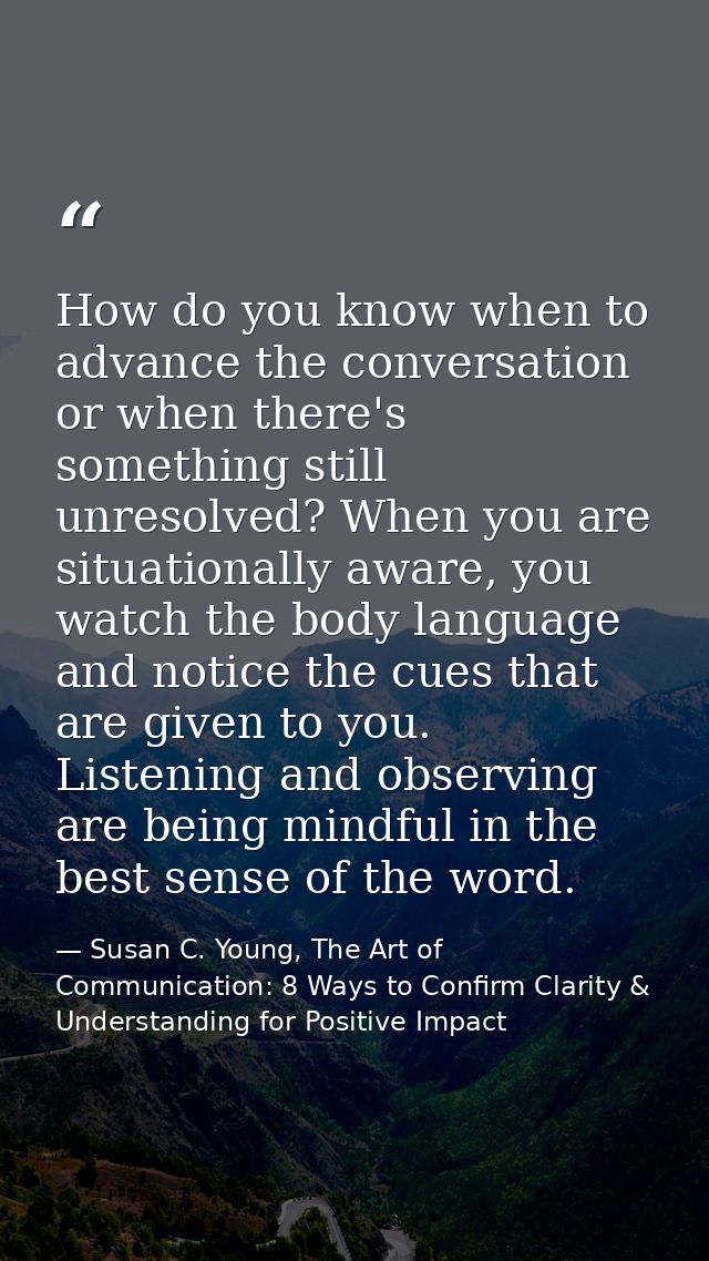 How do you know when to advance the conversation or when there's something still unresolved? When you are situationally  — Susan C. Young, The Art of Communication: 8 Ways to Confirm Clarity & Understanding for Positive Impact