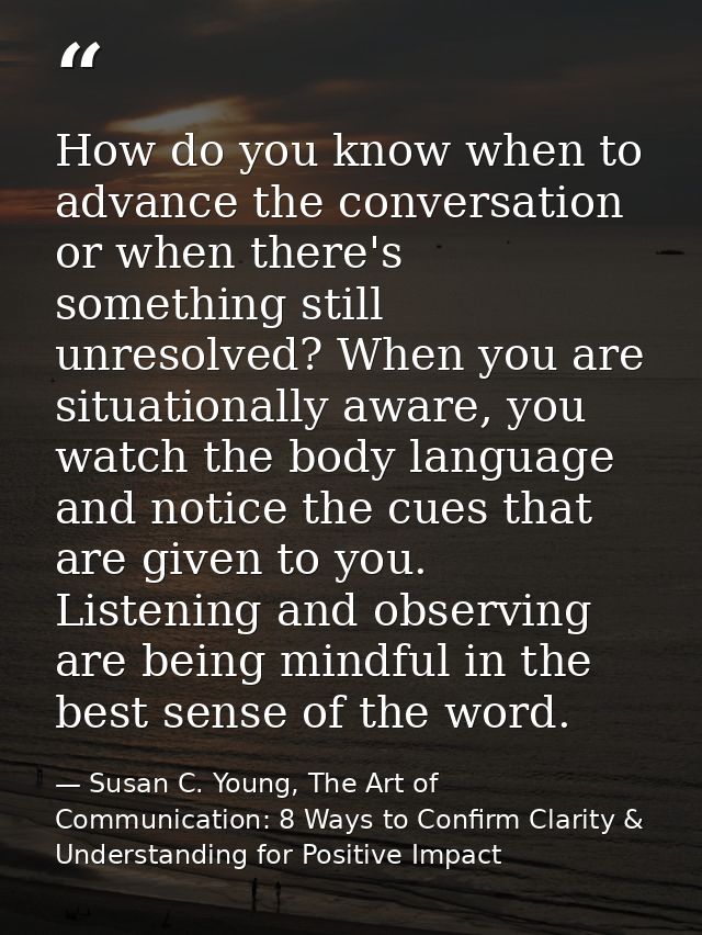 How do you know when to advance the conversation or when there's something still unresolved? When you are situationally  — Susan C. Young, The Art of Communication: 8 Ways to Confirm Clarity & Understanding for Positive Impact