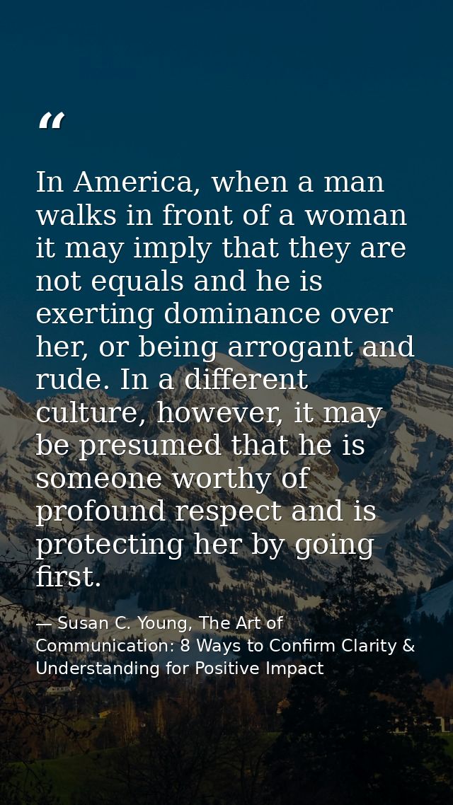 In America, when a man walks in front of a woman it may imply that they are not equals and he is exerting dominance over — Susan C. Young, The Art of Communication: 8 Ways to Confirm Clarity & Understanding for Positive Impact