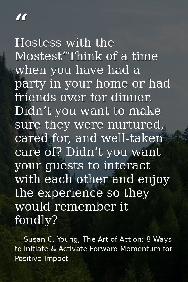 Hostess with the Mostest“Think of a time when you have had a party in your home or had friends over for dinner. Didn’t y — Susan C. Young, The Art of Action: 8 Ways to Initiate & Activate Forward Momentum for Positive Impact