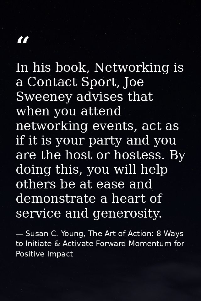 In his book, Networking is a Contact Sport, Joe Sweeney advises that when you attend networking events, act as if it is  — Susan C. Young, The Art of Action: 8 Ways to Initiate & Activate Forward Momentum for Positive Impact