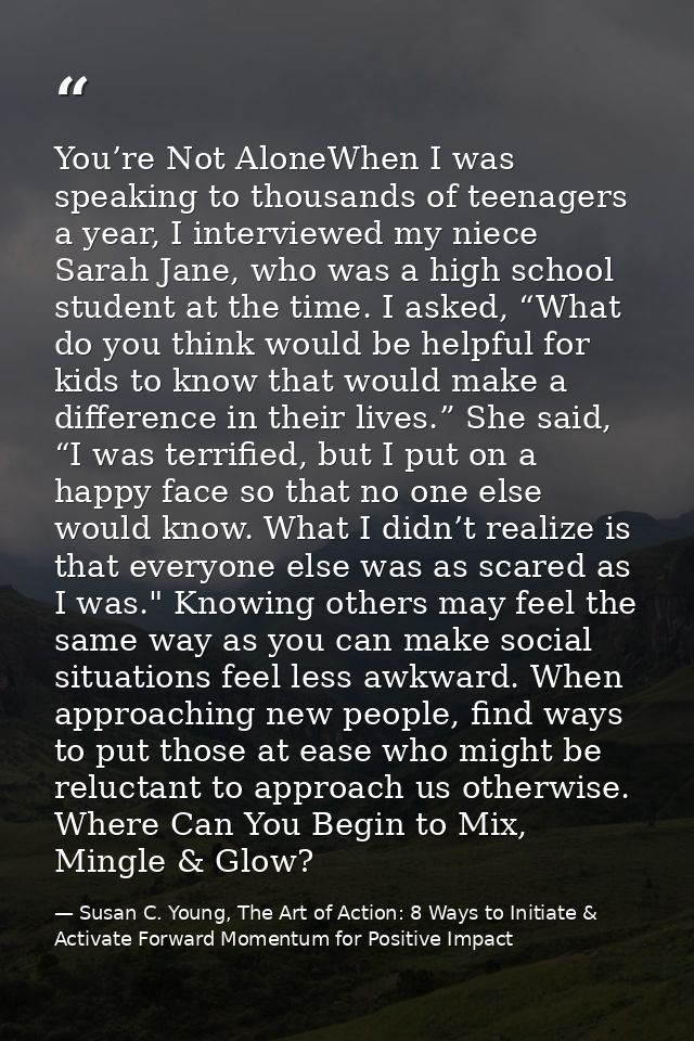 You’re Not AloneWhen I was speaking to thousands of teenagers a year, I interviewed my niece Sarah Jane, who was a high  — Susan C. Young, The Art of Action: 8 Ways to Initiate & Activate Forward Momentum for Positive Impact