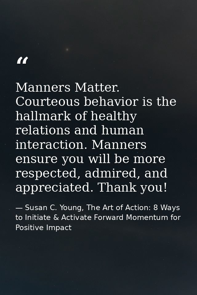 Manners Matter. Courteous behavior is the hallmark of healthy relations and human interaction. Manners ensure you will b — Susan C. Young, The Art of Action: 8 Ways to Initiate & Activate Forward Momentum for Positive Impact