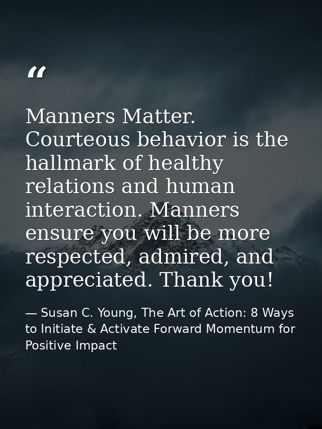 Manners Matter. Courteous behavior is the hallmark of healthy relations and human interaction. Manners ensure you will b — Susan C. Young, The Art of Action: 8 Ways to Initiate & Activate Forward Momentum for Positive Impact