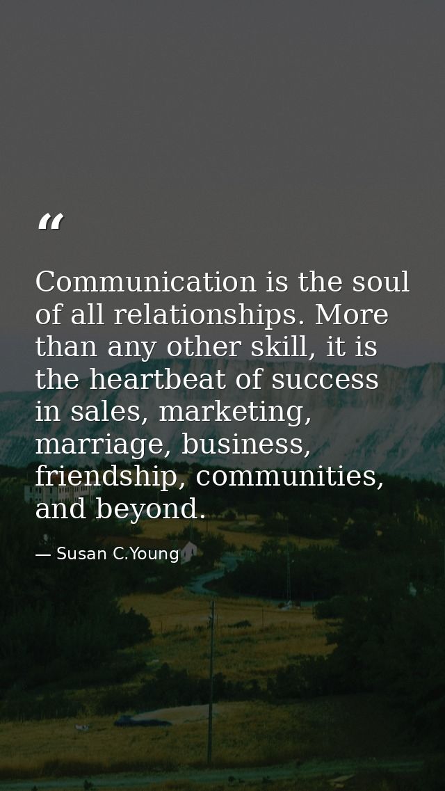 Communication is the soul of all relationships. More than any other skill, it is the heartbeat of success in sales, mark — Susan C.Young