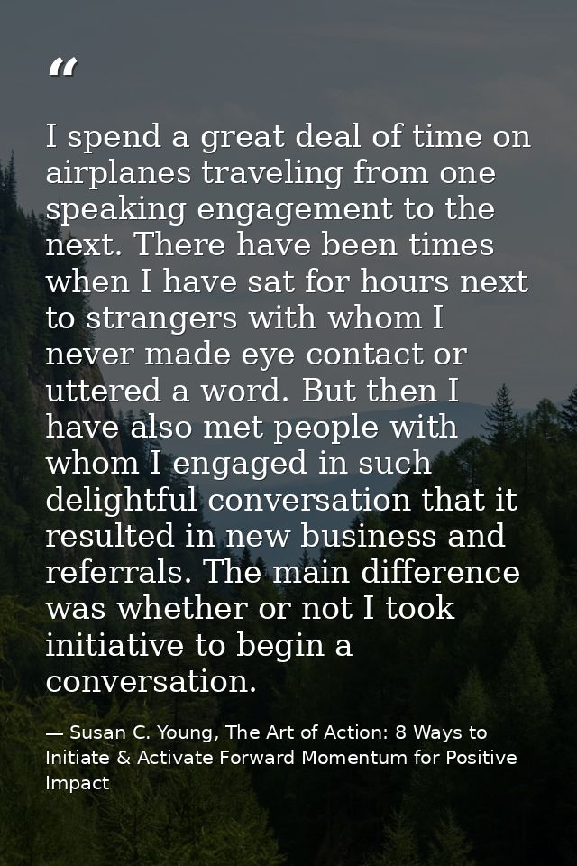 I spend a great deal of time on airplanes traveling from one speaking engagement to the next. There have been times when — Susan C. Young, The Art of Action: 8 Ways to Initiate & Activate Forward Momentum for Positive Impact