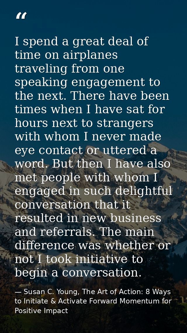 I spend a great deal of time on airplanes traveling from one speaking engagement to the next. There have been times when — Susan C. Young, The Art of Action: 8 Ways to Initiate & Activate Forward Momentum for Positive Impact