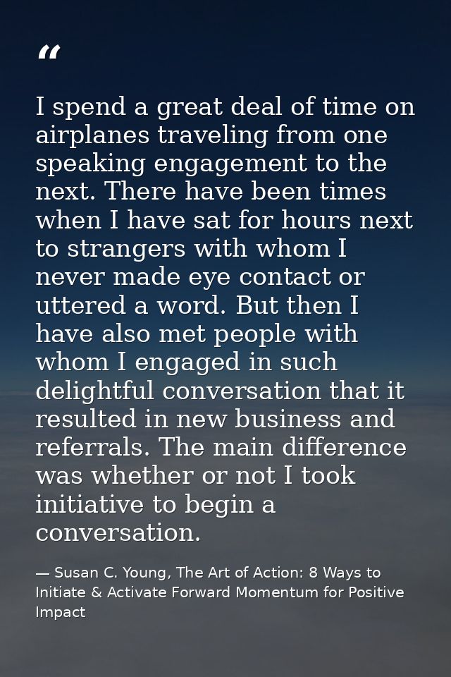 I spend a great deal of time on airplanes traveling from one speaking engagement to the next. There have been times when — Susan C. Young, The Art of Action: 8 Ways to Initiate & Activate Forward Momentum for Positive Impact