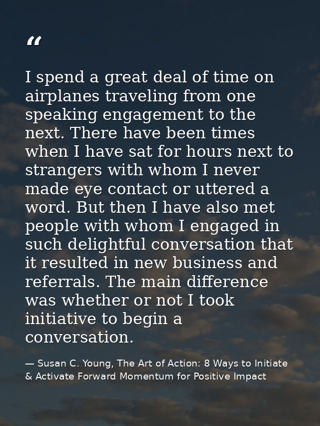 I spend a great deal of time on airplanes traveling from one speaking engagement to the next. There have been times when — Susan C. Young, The Art of Action: 8 Ways to Initiate & Activate Forward Momentum for Positive Impact