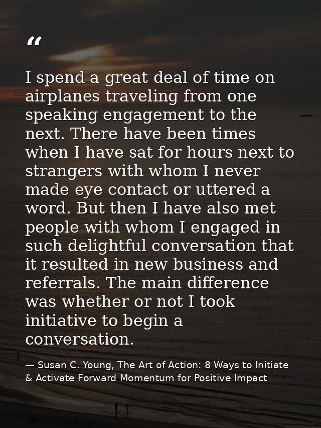 I spend a great deal of time on airplanes traveling from one speaking engagement to the next. There have been times when — Susan C. Young, The Art of Action: 8 Ways to Initiate & Activate Forward Momentum for Positive Impact