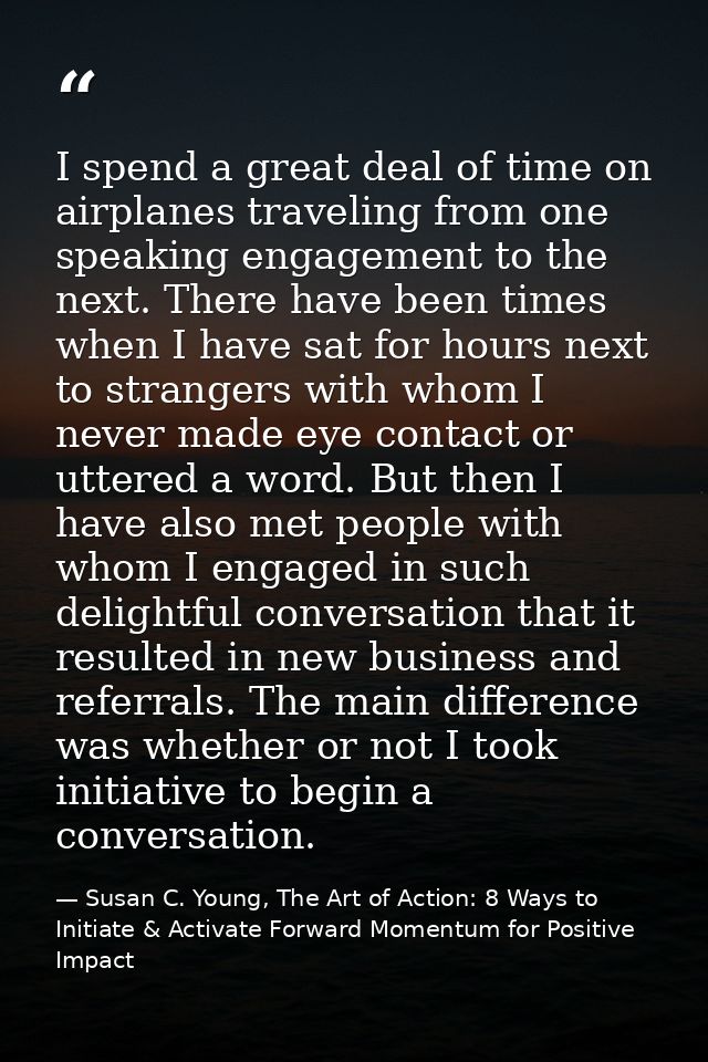 I spend a great deal of time on airplanes traveling from one speaking engagement to the next. There have been times when — Susan C. Young, The Art of Action: 8 Ways to Initiate & Activate Forward Momentum for Positive Impact