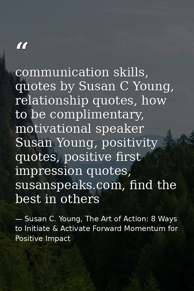 communication skills, quotes by Susan C Young, relationship quotes, how to be complimentary, motivational speaker Susan  — Susan C. Young, The Art of Action: 8 Ways to Initiate & Activate Forward Momentum for Positive Impact