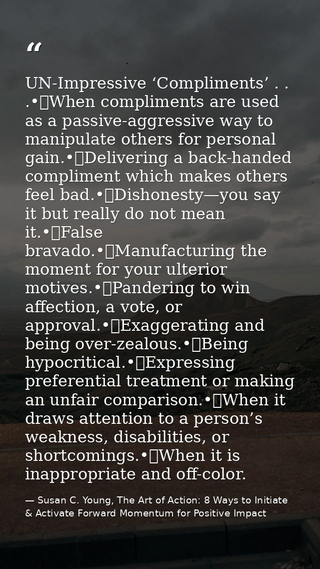UN-Impressive ‘Compliments’ . . .•	When compliments are used as a passive-aggressive way to manipulate others for person — Susan C. Young, The Art of Action: 8 Ways to Initiate & Activate Forward Momentum for Positive Impact