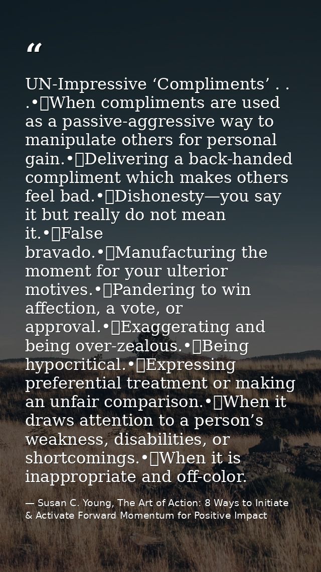 UN-Impressive ‘Compliments’ . . .•	When compliments are used as a passive-aggressive way to manipulate others for person — Susan C. Young, The Art of Action: 8 Ways to Initiate & Activate Forward Momentum for Positive Impact