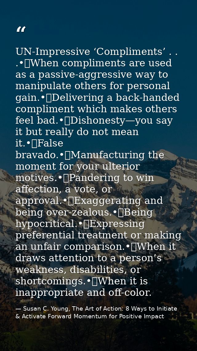 UN-Impressive ‘Compliments’ . . .•	When compliments are used as a passive-aggressive way to manipulate others for person — Susan C. Young, The Art of Action: 8 Ways to Initiate & Activate Forward Momentum for Positive Impact