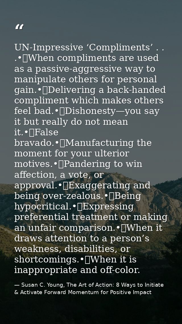 UN-Impressive ‘Compliments’ . . .•	When compliments are used as a passive-aggressive way to manipulate others for person — Susan C. Young, The Art of Action: 8 Ways to Initiate & Activate Forward Momentum for Positive Impact