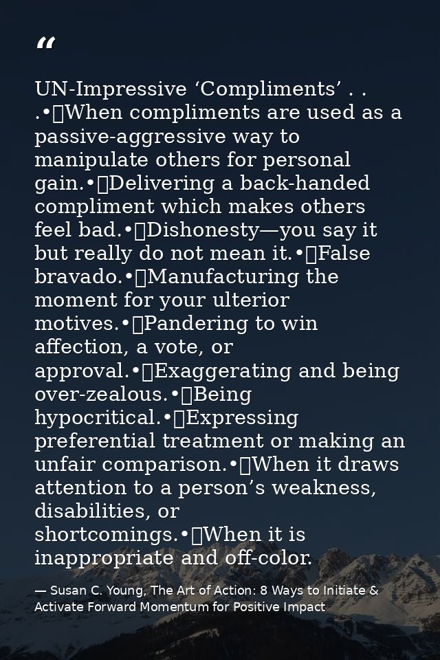 UN-Impressive ‘Compliments’ . . .•	When compliments are used as a passive-aggressive way to manipulate others for person — Susan C. Young, The Art of Action: 8 Ways to Initiate & Activate Forward Momentum for Positive Impact
