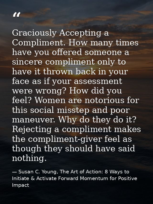 Graciously Accepting a Compliment. How many times have you offered someone a sincere compliment only to have it thrown b — Susan C. Young, The Art of Action: 8 Ways to Initiate & Activate Forward Momentum for Positive Impact