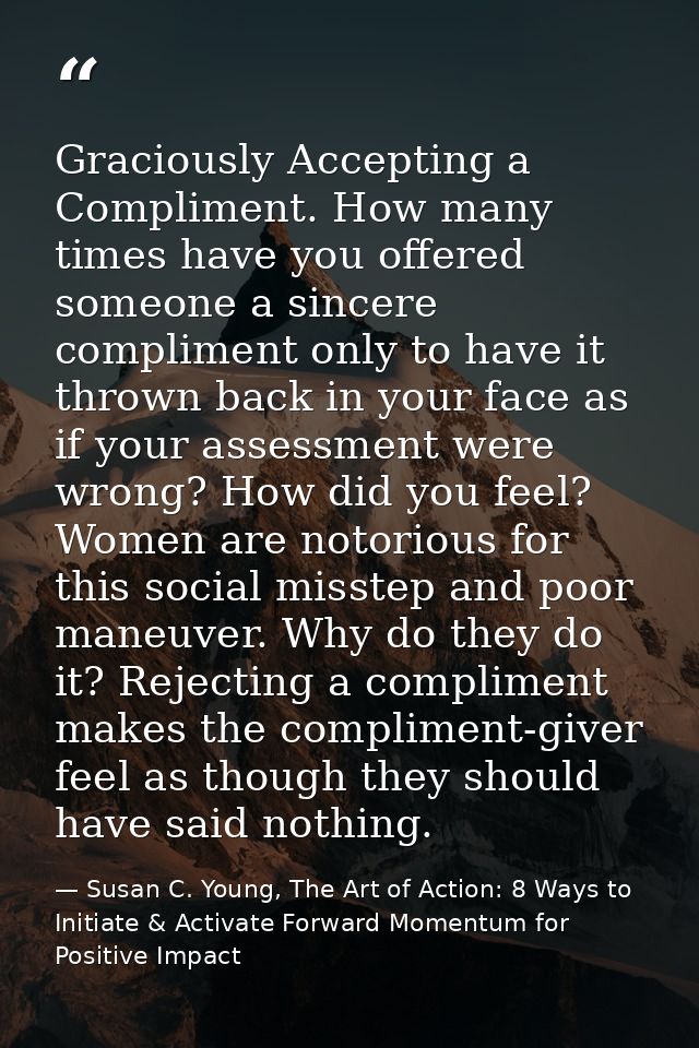 Graciously Accepting a Compliment. How many times have you offered someone a sincere compliment only to have it thrown b — Susan C. Young, The Art of Action: 8 Ways to Initiate & Activate Forward Momentum for Positive Impact