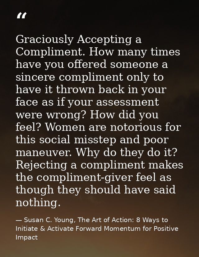Graciously Accepting a Compliment. How many times have you offered someone a sincere compliment only to have it thrown b — Susan C. Young, The Art of Action: 8 Ways to Initiate & Activate Forward Momentum for Positive Impact