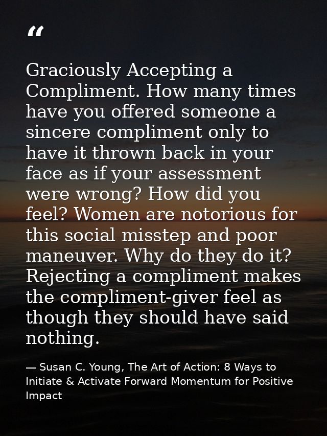Graciously Accepting a Compliment. How many times have you offered someone a sincere compliment only to have it thrown b — Susan C. Young, The Art of Action: 8 Ways to Initiate & Activate Forward Momentum for Positive Impact