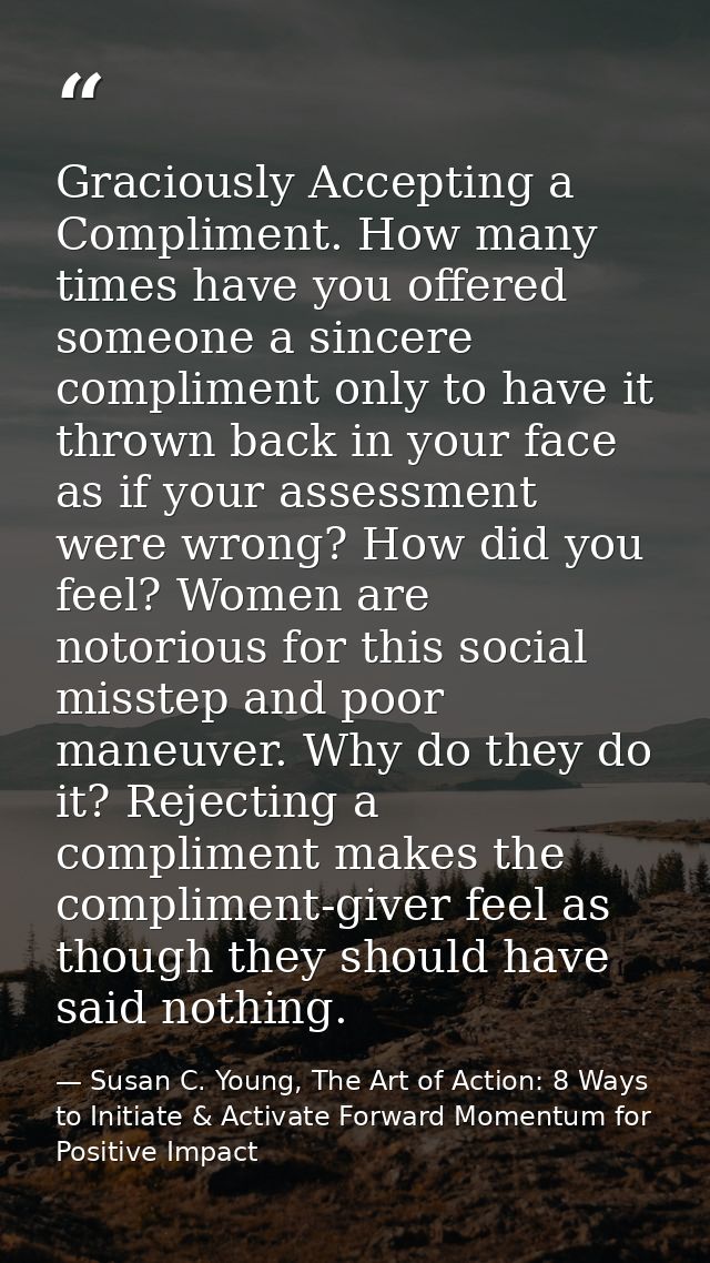 Graciously Accepting a Compliment. How many times have you offered someone a sincere compliment only to have it thrown b — Susan C. Young, The Art of Action: 8 Ways to Initiate & Activate Forward Momentum for Positive Impact