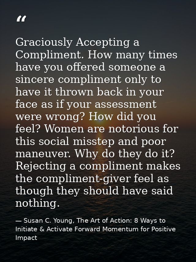 Graciously Accepting a Compliment. How many times have you offered someone a sincere compliment only to have it thrown b — Susan C. Young, The Art of Action: 8 Ways to Initiate & Activate Forward Momentum for Positive Impact