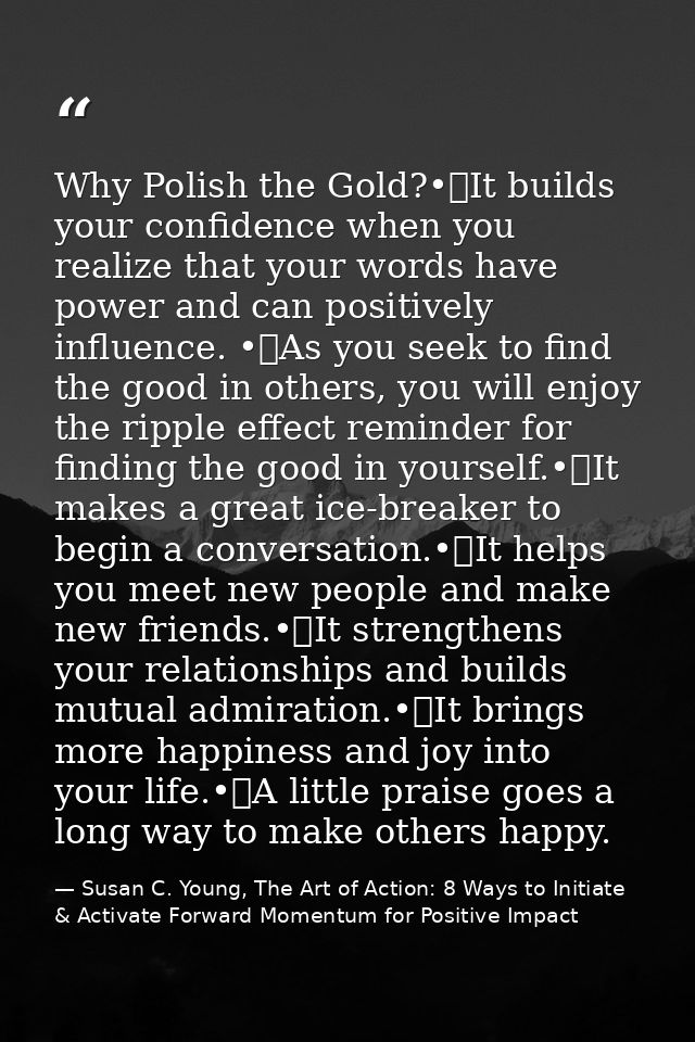 Why Polish the Gold?•	It builds your confidence when you realize that your words have power and can positively influence — Susan C. Young, The Art of Action: 8 Ways to Initiate & Activate Forward Momentum for Positive Impact