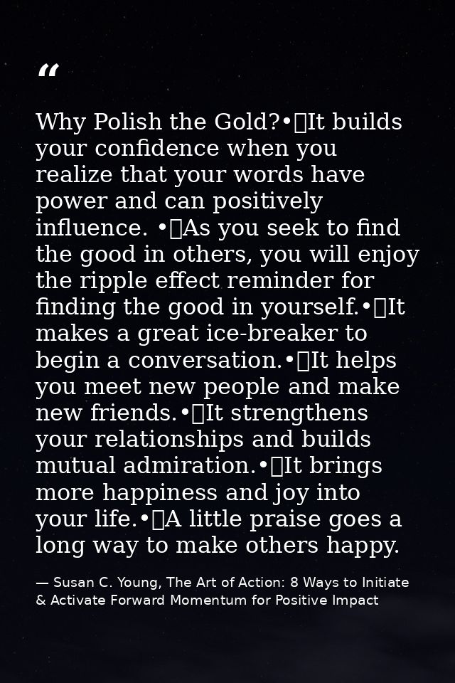 Why Polish the Gold?•	It builds your confidence when you realize that your words have power and can positively influence — Susan C. Young, The Art of Action: 8 Ways to Initiate & Activate Forward Momentum for Positive Impact