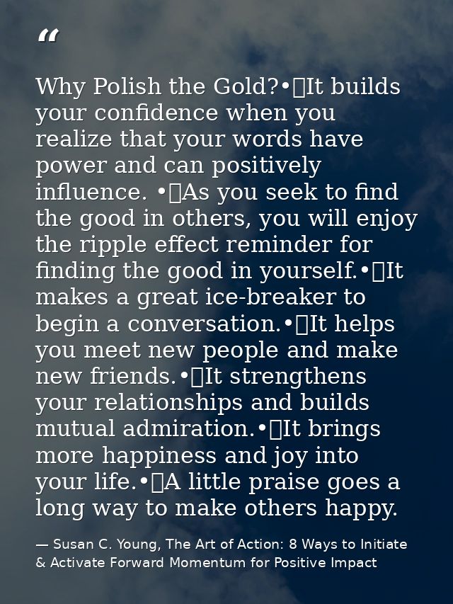 Why Polish the Gold?•	It builds your confidence when you realize that your words have power and can positively influence — Susan C. Young, The Art of Action: 8 Ways to Initiate & Activate Forward Momentum for Positive Impact