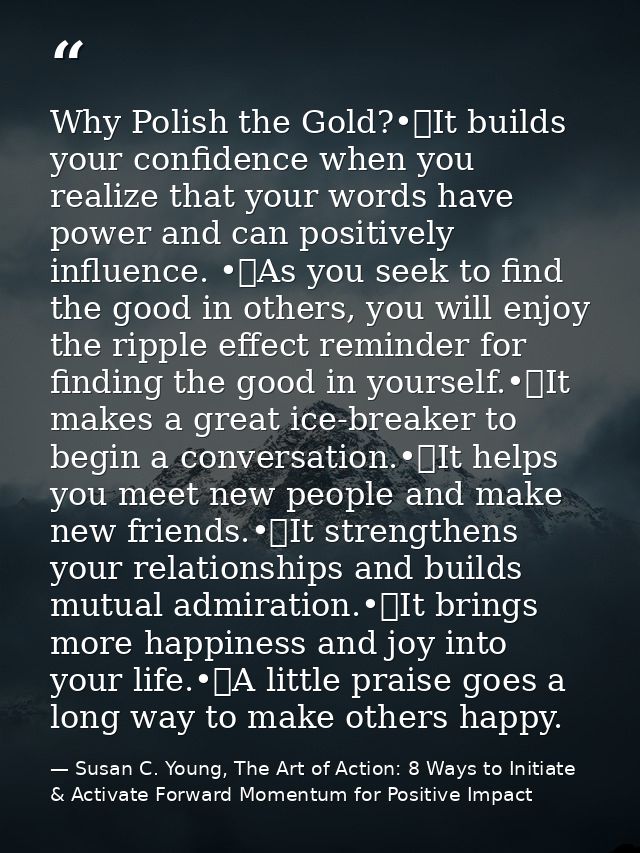 Why Polish the Gold?•	It builds your confidence when you realize that your words have power and can positively influence — Susan C. Young, The Art of Action: 8 Ways to Initiate & Activate Forward Momentum for Positive Impact