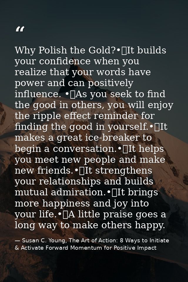 Why Polish the Gold?•	It builds your confidence when you realize that your words have power and can positively influence — Susan C. Young, The Art of Action: 8 Ways to Initiate & Activate Forward Momentum for Positive Impact