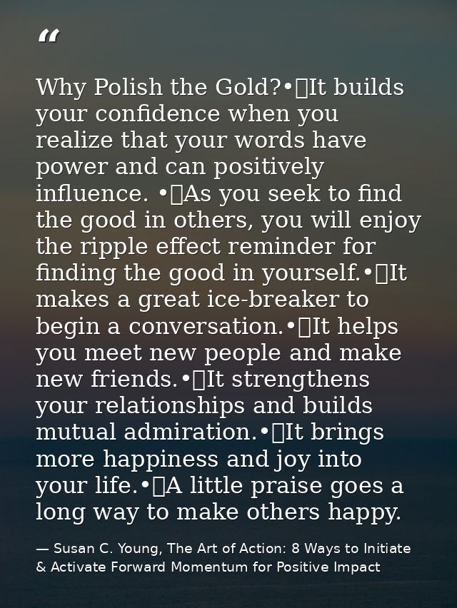 Why Polish the Gold?•	It builds your confidence when you realize that your words have power and can positively influence — Susan C. Young, The Art of Action: 8 Ways to Initiate & Activate Forward Momentum for Positive Impact