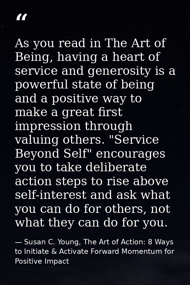 As you read in The Art of Being, having a heart of service and generosity is a powerful state of being and a positive wa — Susan C. Young, The Art of Action: 8 Ways to Initiate & Activate Forward Momentum for Positive Impact