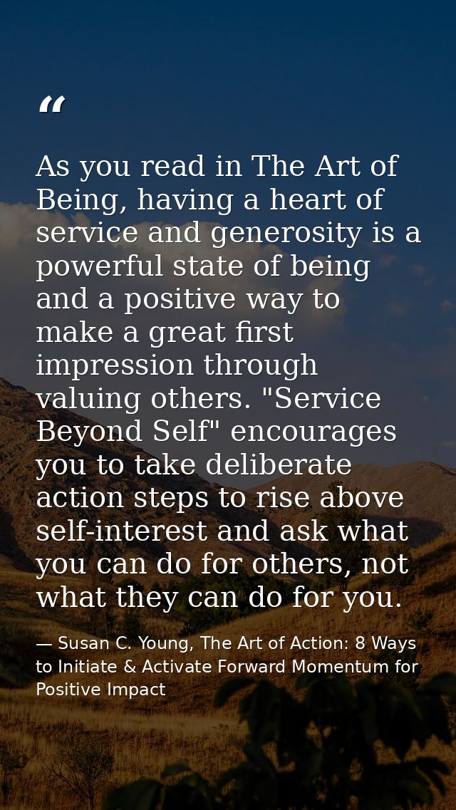 As you read in The Art of Being, having a heart of service and generosity is a powerful state of being and a positive wa — Susan C. Young, The Art of Action: 8 Ways to Initiate & Activate Forward Momentum for Positive Impact