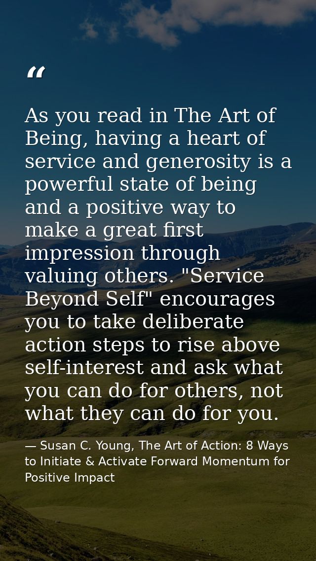 As you read in The Art of Being, having a heart of service and generosity is a powerful state of being and a positive wa — Susan C. Young, The Art of Action: 8 Ways to Initiate & Activate Forward Momentum for Positive Impact