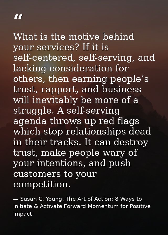 What is the motive behind your services? If it is self-centered, self-serving, and lacking consideration for others, the — Susan C. Young, The Art of Action: 8 Ways to Initiate & Activate Forward Momentum for Positive Impact