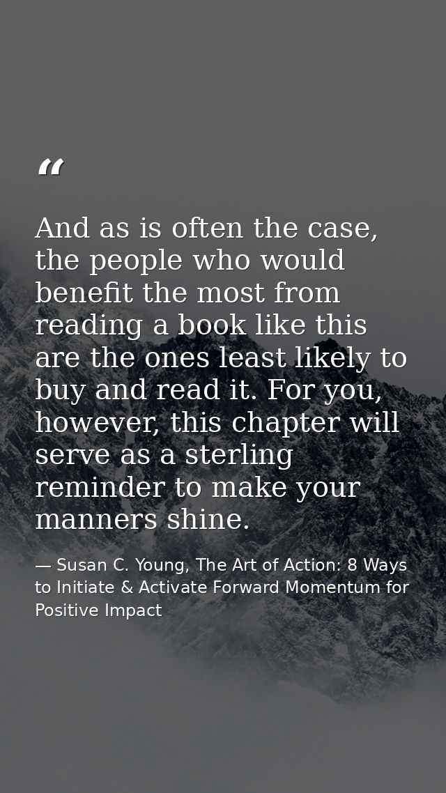 And as is often the case, the people who would benefit the most from reading a book like this are the ones least likely  — Susan C. Young, The Art of Action: 8 Ways to Initiate & Activate Forward Momentum for Positive Impact