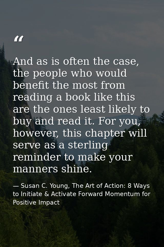And as is often the case, the people who would benefit the most from reading a book like this are the ones least likely  — Susan C. Young, The Art of Action: 8 Ways to Initiate & Activate Forward Momentum for Positive Impact