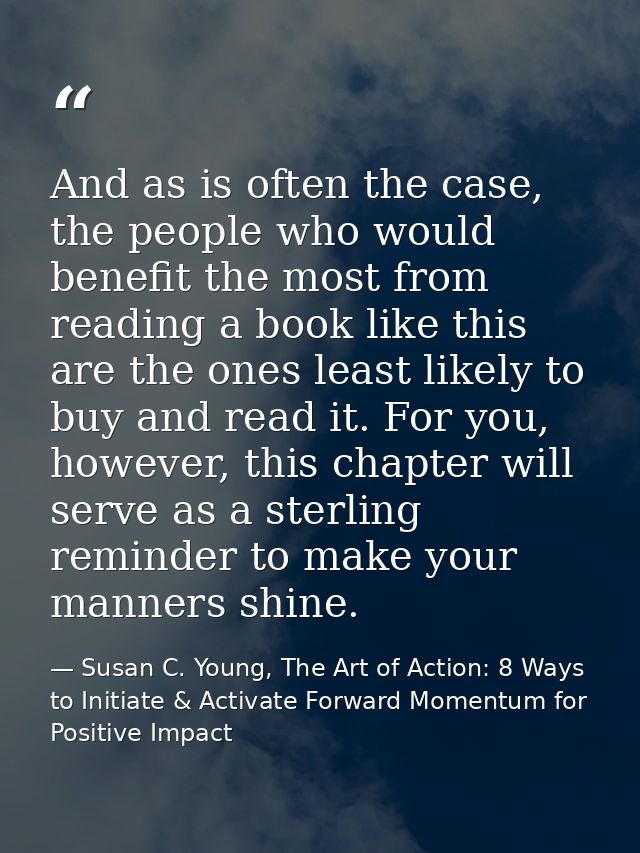 And as is often the case, the people who would benefit the most from reading a book like this are the ones least likely  — Susan C. Young, The Art of Action: 8 Ways to Initiate & Activate Forward Momentum for Positive Impact