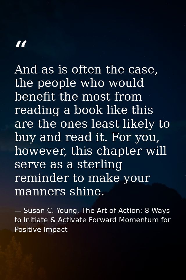 And as is often the case, the people who would benefit the most from reading a book like this are the ones least likely  — Susan C. Young, The Art of Action: 8 Ways to Initiate & Activate Forward Momentum for Positive Impact