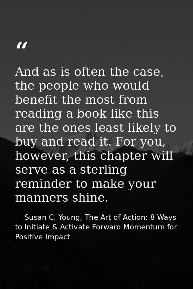 And as is often the case, the people who would benefit the most from reading a book like this are the ones least likely  — Susan C. Young, The Art of Action: 8 Ways to Initiate & Activate Forward Momentum for Positive Impact