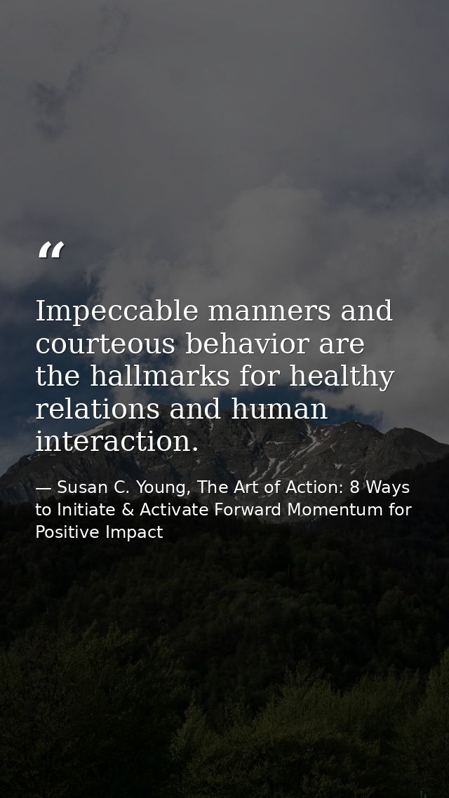 Impeccable manners and courteous behavior are the hallmarks for healthy relations and human interaction. — Susan C. Young, The Art of Action: 8 Ways to Initiate & Activate Forward Momentum for Positive Impact